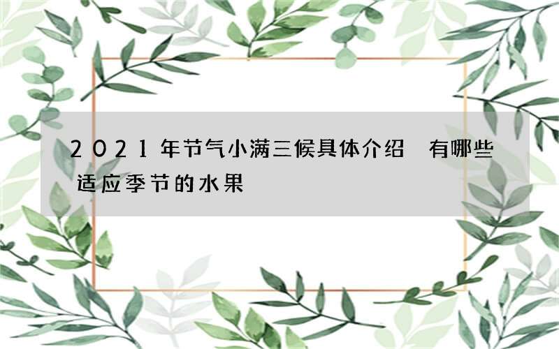 2021年节气小满三候具体介绍 有哪些适应季节的水果